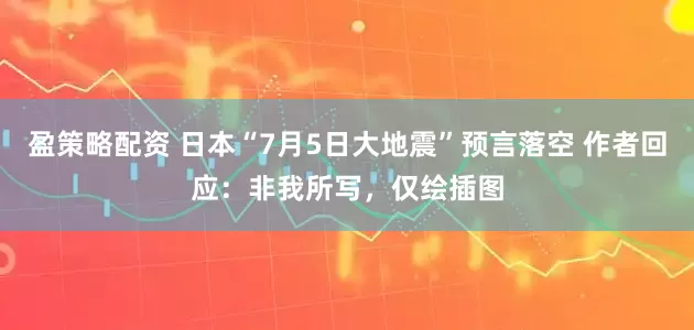 盈策略配资 日本“7月5日大地震”预言落空 作者回应：非我所写，仅绘插图