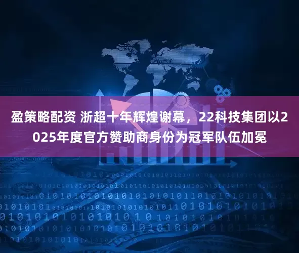 盈策略配资 浙超十年辉煌谢幕，22科技集团以2025年度官方赞助商身份为冠军队伍加冕