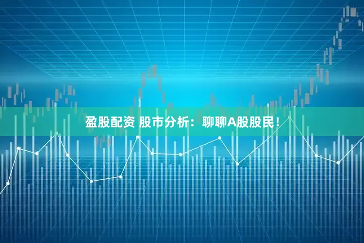 盈股配资 股市分析：聊聊A股股民！