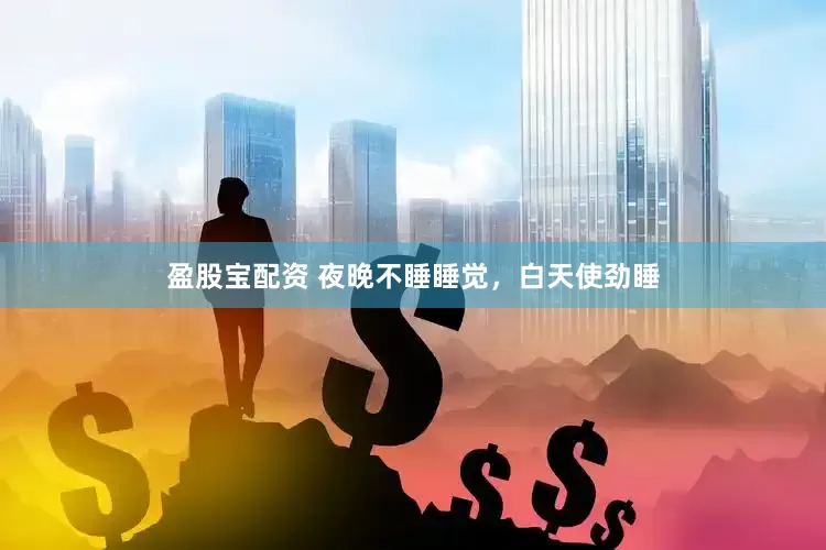 盈股宝配资 夜晚不睡睡觉，白天使劲睡
